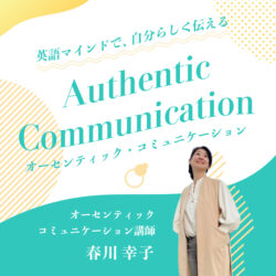 英語マインドで、自分らしく伝える Authentic Communication（オーセンティック・コミュニケーション）